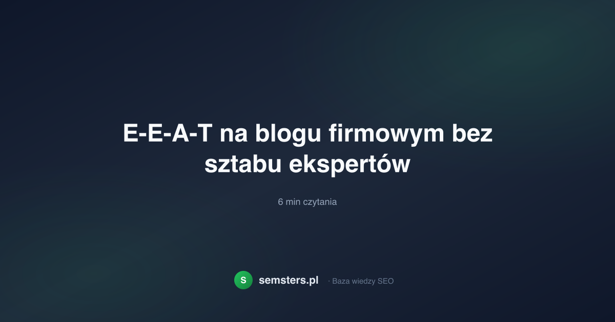 E-E-A-T na blogu firmowym bez sztabu ekspertów