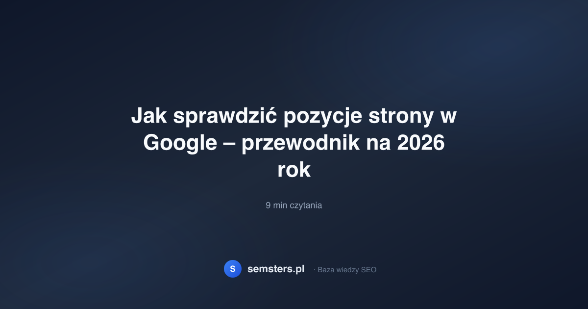 Jak sprawdzić pozycje strony w Google – przewodnik na 2026 rok