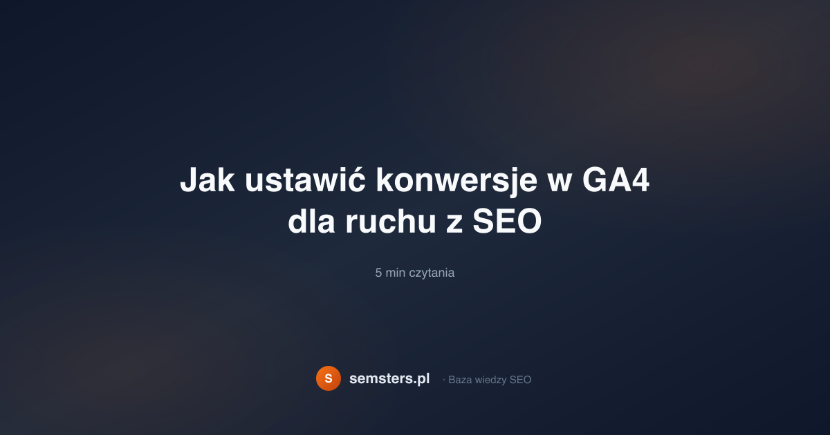 Jak ustawić konwersje w GA4 dla ruchu z SEO