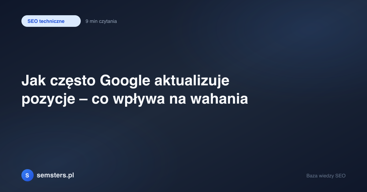 Jak często Google aktualizuje pozycje – co wpływa na wahania